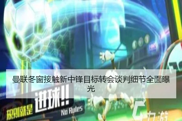 曼联冬窗接触新中锋目标转会谈判细节全面曝光